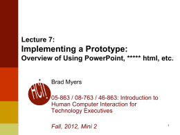 Lecture 7:  Implementing a Prototype: Overview of Using PowerPoint, ***** html, etc.  Brad Myers 05-863 / 08-763 / 46-863: Introduction to Human Computer Interaction for Technology.