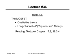 Lecture #36 OUTLINE The MOSFET: • Qualitative theory • Long-channel I-V (“Square-Law” Theory) Reading: Textbook Chapter 17.2, 18.3.4  Spring 2007  EE130 Lecture 36, Slide 1