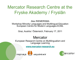 Mercator Research Centre at the Fryske Akademy / Fryslân Alex RIEMERSMA Workshop Minority Languages and Multilingual Education European Centre for Modern Languages ECML Graz, Austria.