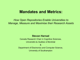 Mandates and Metrics: How Open Repositories Enable Universities to Manage, Measure and Maximise their Research Assets  Stevan Harnad Canada Research Chair in Cognitive Sciences, Université.