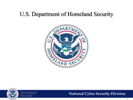 U.S. Department of Homeland Security  Homeland Security  National Cyber Security Division The Cyber Threat Many Actors • Nation States • Organized Crime • Hackers/Hactivists • Insiders  Risk is evolving  Homeland Security  National.