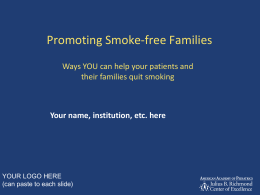 Promoting Smoke-free Families Ways YOU can help your patients and their families quit smoking  Your name, institution, etc.