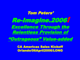 Tom Peters’  Re-Imagine.2006!  Excellence Through the Relentless Provision of “Outrageous” Value-added CA Americas Sales Kickoff Orlando/06April2006/LONG.