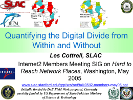 Quantifying the Digital Divide from Within and Without Les Cottrell, SLAC Internet2 Members Meeting SIG on Hard to Reach Network Places, Washington, Maywww.slac.stanford.edu/grp/scs/net/talk05/i2-members-may05.ppt Initially funded.