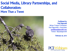 Social Media, Library Partnerships, and Collaboration: More Than a Tweet Facilitated by Paul Signorelli Writer/Trainer/Consultant Paul Signorelli & Associates paul@paulsignorelli.com Twitter: @paulsignorelli February 20, 2014