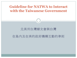 Guideline for NATWA to Interact with the Taiwanese Government  北美州台灣婦女會與台灣 在島內及在美的政府機構互動的準則 Background  Established by Darice Lee(洪珠美) during her  midyear convention in 10/2007  Approved by.