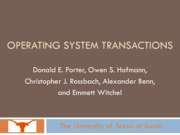 OPERATING SYSTEM TRANSACTIONS Donald E. Porter, Owen S. Hofmann, Christopher J. Rossbach, Alexander Benn, and Emmett Witchel  The University of Texas at Austin.