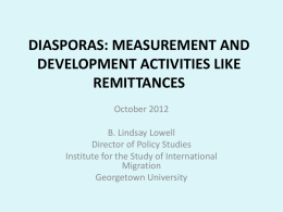 DIASPORAS: MEASUREMENT AND DEVELOPMENT ACTIVITIES LIKE REMITTANCES October 2012 B. Lindsay Lowell Director of Policy Studies Institute for the Study of International Migration Georgetown University.