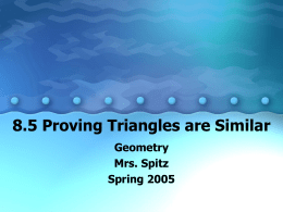 8.5 Proving Triangles are Similar Geometry Mrs. Spitz Spring 2005 Objectives: • Use similarity theorems to prove that two triangles are similar • Use similar triangles.