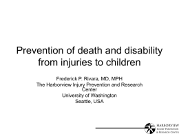Prevention of death and disability from injuries to children Frederick P. Rivara, MD, MPH The Harborview Injury Prevention and Research Center University of Washington Seattle, USA.