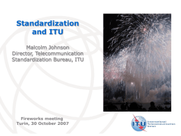 Standardization and ITU  ITU at the heart of international Geneva  Malcolm Johnson Director, Telecommunication Standardization Bureau, ITU  Fireworks meeting Turin, 30 October 2007  International Telecommunication Union.