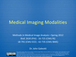 Medical Imaging Modalities Methods In Medical Image Analysis—Spring 2012 BioE 2630 (Pitt) : 16-725 (CMU RI) 18-791 (CMU ECE) : 42-735 (CMU BME) Dr.