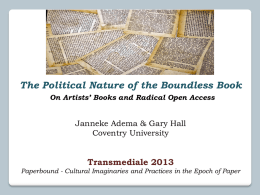 The Political Nature of the Boundless Book On Artists’ Books and Radical Open Access  Janneke Adema & Gary Hall Coventry University  Transmediale 2013 Paperbound -