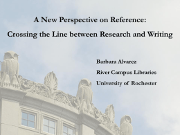 A New Perspective on Reference: Crossing the Line between Research and Writing Barbara Alvarez  River Campus Libraries University of Rochester.