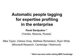 Automatic people tagging for expertise profiling in the enterprise Pavel Serdyukov * (Yandex, Moscow, Russia) Mike Taylor, Vishwa Vinay, Matthew Richardson, Ryen White (Microsoft Research, Cambridge.