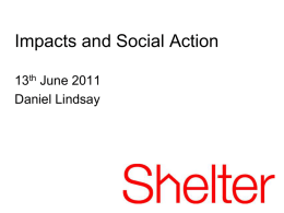 Impacts and Social Action 13th June 2011 Daniel Lindsay Vision and Aims Shelter believes everyone should have a home.