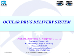 OCULAR DRUG DELIVERY SYSTEM  Prof. Dr. Basavaraj K. Nanjwade M. Pharm., Ph.D Professor of Pharmaceutics KLE University College of Pharmacy BELGAUM-590010 E-mail: nanjwadebk@gmail.com Cell No.: 0091-9742431000 31/03/2012  R.