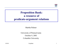 Proposition Bank: a resource of predicate-argument relations Martha Palmer University of Pennsylvania October 9, 2001 Columbia University 10/9/01  PropBank.