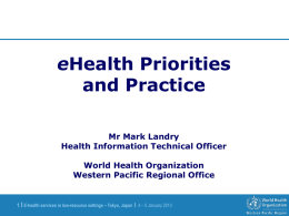 eHealth Priorities and Practice Mr Mark Landry Health Information Technical Officer World Health Organization Western Pacific Regional Office  1 | E-health services in low-resource settings –
