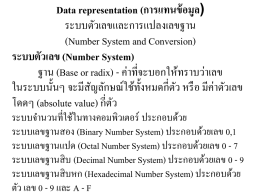 Data representation (การแทนข้ อมูล) ระบบตัวเลขและการแปลงเลขฐาน (Number System and Conversion) ระบบตัวเลข (Number System) ฐาน (Base or radix) - ค่าที่จะบอกให้ทราบว่าเลข ในระบบนั้นๆ จะมีสญ ั ลักษณ์ใช้ท้ งั หมดกี่ตวั หรื อ.