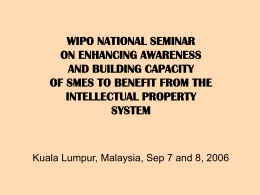 WIPO NATIONAL SEMINAR ON ENHANCING AWARENESS AND BUILDING CAPACITY OF SMES TO BENEFIT FROM THE INTELLECTUAL PROPERTY SYSTEM  Kuala Lumpur, Malaysia, Sep 7 and 8, 2006