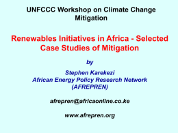UNFCCC Workshop on Climate Change Mitigation  Renewables Initiatives in Africa - Selected Case Studies of Mitigation by Stephen Karekezi African Energy Policy Research Network (AFREPREN)  afrepren@africaonline.co.ke www.afrepren.org.