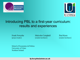 Introducing PBL to a first-year curriculum: results and experiences Frank Forsythe  Malcolm Campbell  Paul Keen  [project leader]  [student facilitator]  [student facilitator]  School of Economics & Politics University of Ulster Northern.