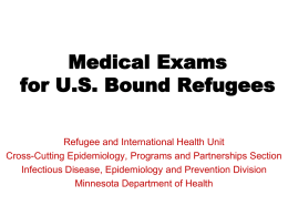 Medical Exams for U.S. Bound Refugees Refugee and International Health Unit Cross-Cutting Epidemiology, Programs and Partnerships Section Infectious Disease, Epidemiology and Prevention Division Minnesota Department.