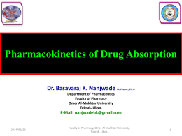 Pharmacokinetics of Drug Absorption Dr. Basavaraj K. Nanjwade  M. Pharm., Ph. D  Department of Pharmaceutics Faculty of Pharmacy Omer Al-Mukhtar University Tobruk, Libya.  E-Mail: nanjwadebk@gmail.com  2014/02/22  Faculty of Pharmacy,
