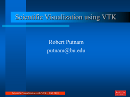 Scientific Visualization using VTK  Robert Putnam putnam@bu.edu  Scientific Visualization with VTK – Fall 2010