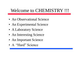 Welcome to CHEMISTRY !!! • • • • • •  An Observational Science An Experimental Science A Laboratory Science An Interesting Science An Important Science A “Hard” Science.