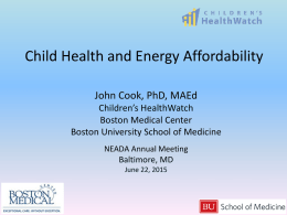 Child Health and Energy Affordability John Cook, PhD, MAEd Children’s HealthWatch Boston Medical Center Boston University School of Medicine NEADA Annual Meeting  Baltimore, MD June 22, 2015