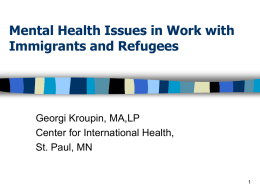 Mental Health Issues in Work with Immigrants and Refugees  Georgi Kroupin, MA,LP Center for International Health, St.