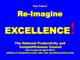 Tom Peters’  Re-Imagine  !  EXCELLENCE The National Productivity and Competitiveness Council  Port Louis/16 April 2014 (slides at tompeters.com; also see excellencenow.com)