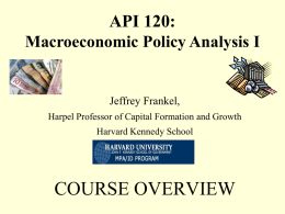 API 120: Macroeconomic Policy Analysis I  Jeffrey Frankel, Harpel Professor of Capital Formation and Growth Harvard Kennedy School  COURSE OVERVIEW.