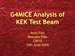 G4MICE Analysis of KEK Test Beam Aron Fish Malcolm Ellis CM15 10th June 2006 Contents • • • • • • • • •  KEK Test Beam Set Up KEK Visualisation (MICEModel) G4MICE Status Data set TOF Set Up TOF.