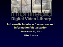 Digital Video Library Informedia Interface Evaluation and Information Visualization December 10, 2002 Mike Christel.