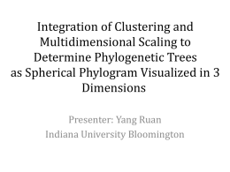 Integration of Clustering and Multidimensional Scaling to Determine Phylogenetic Trees as Spherical Phylogram Visualized in 3 Dimensions Presenter: Yang Ruan Indiana University Bloomington.