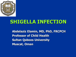 SHIGELLA INFECTION Abdelaziz Elamin, MD, PhD, FRCPCH Professor of Child Health Sultan Qaboos University Muscat, Oman.