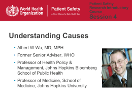 Patient Safety Research Introductory Course  Session 4  Understanding Causes • Albert W Wu, MD, MPH • Former Senior Adviser, WHO • Professor of Health Policy & Management, Johns.