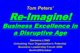 Tom Peters’  Re-Imagine!  Business Excellence in a Disruptive Age Siemens.LONG Unlocking Your Organization’s Potential Business Leadership Forum 2005 Berlin/20October.