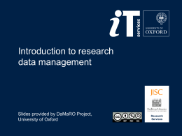 Introduction to research data management  Slides provided by DaMaRO Project, University of Oxford  Research Services.