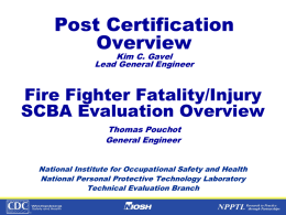 Post Certification Overview Kim C. Gavel Lead General Engineer  Fire Fighter Fatality/Injury SCBA Evaluation Overview Thomas Pouchot General Engineer National Institute for Occupational Safety and Health National Personal Protective.