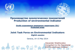 Производство экологических показателей Production of environmental indicator Особо охраняемые природные территории (D1) Protected areas  Joint Task Force on Environmental Indicators Eighth session Geneva, 14–15 May 2014  Alexander.