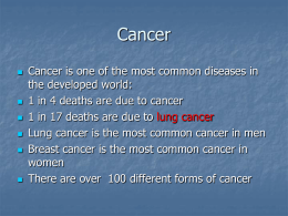 Cancer           Cancer is one of the most common diseases in the developed world: 1 in 4 deaths are due to cancer 1 in 17