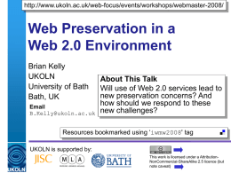 http://www.ukoln.ac.uk/web-focus/events/workshops/webmaster-2008/  Web Preservation in a Web 2.0 Environment Brian Kelly UKOLN University of Bath Bath, UK Email B.Kelly@ukoln.ac.uk  About This Talk Will use of Web 2.0 services lead to new preservation.