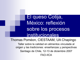 El queso Cotija, México: reflexión sobre los procesos institucionales Thomas Poméon, CIESTAAM, UA Chapingo Taller sobre la calidad en alimentos vinculada al origen y las tradiciones: