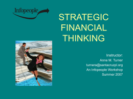 STRATEGIC FINANCIAL THINKING Instructor: Anne M. Turner turnera@santacruzpl.org An Infopeople Workshop Summer 2007 This Workshop Is Brought to You By the Infopeople Project Infopeople is a federally-funded grant project supported.