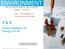 Part 1: Foundations of Environmental Science  Ch 4 From Chemistry to Energy to Life  PowerPoint® Slides prepared by Jay Withgott and Heidi Marcum Copyright © 2006 Pearson.