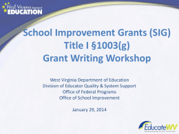 School Improvement Grants (SIG) Title I §1003(g) Grant Writing Workshop West Virginia Department of Education Division of Educator Quality & System Support Office of Federal.